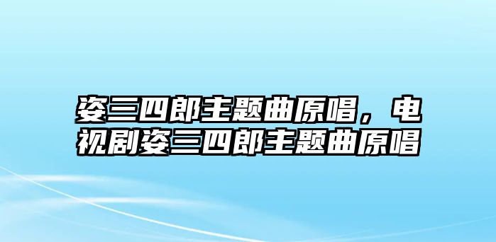 姿三四郎主題曲原唱，電視劇姿三四郎主題曲原唱