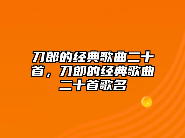 刀郎的經(jīng)典歌曲二十首，刀郎的經(jīng)典歌曲二十首歌名