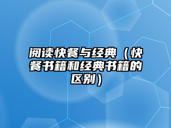 閱讀快餐與經(jīng)典（快餐書籍和經(jīng)典書籍的區(qū)別）