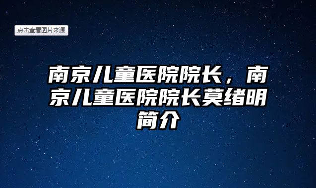 南京兒童醫(yī)院院長，南京兒童醫(yī)院院長莫緒明簡介