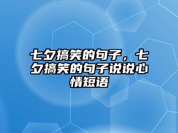 七夕搞笑的句子，七夕搞笑的句子說(shuō)說(shuō)心情短語(yǔ)