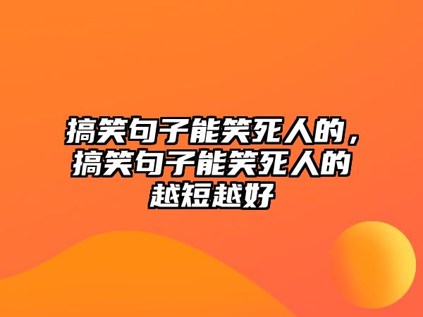 搞笑句子能笑死人的，搞笑句子能笑死人的越短越好