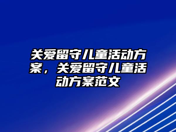 關(guān)愛留守兒童活動方案，關(guān)愛留守兒童活動方案范文