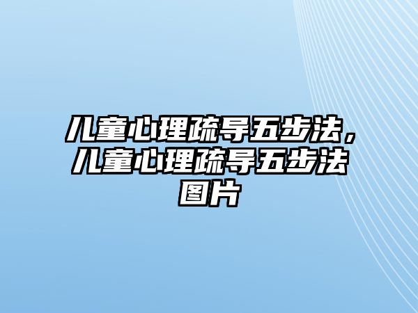 兒童心理疏導(dǎo)五步法，兒童心理疏導(dǎo)五步法圖片