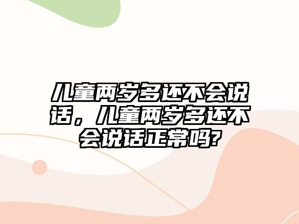 兒童兩歲多還不會說話，兒童兩歲多還不會說話正常嗎?