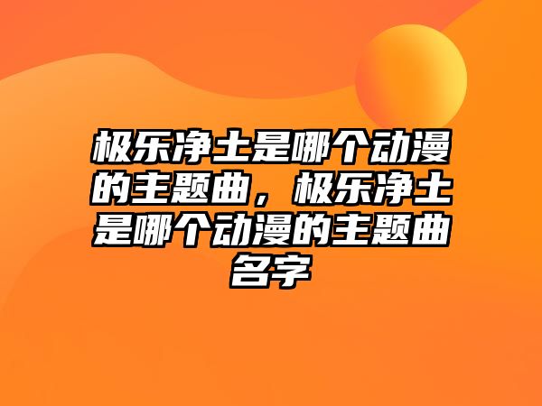 極樂凈土是哪個(gè)動(dòng)漫的主題曲，極樂凈土是哪個(gè)動(dòng)漫的主題曲名字