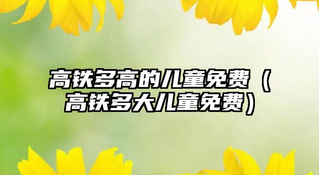 高鐵多高的兒童免費（高鐵多大兒童免費）