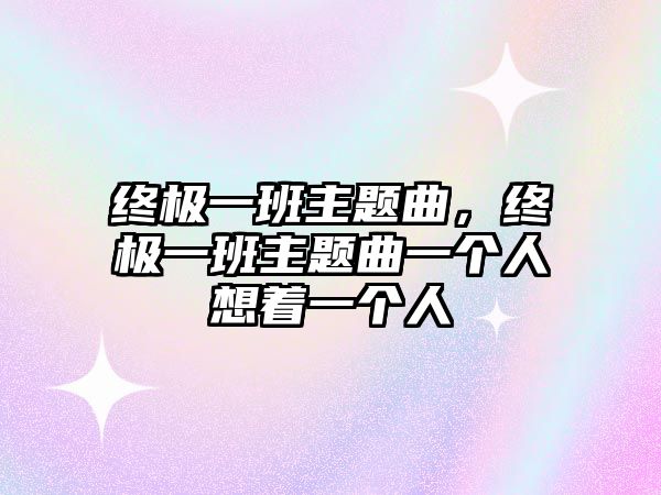 終極一班主題曲，終極一班主題曲一個(gè)人想著一個(gè)人