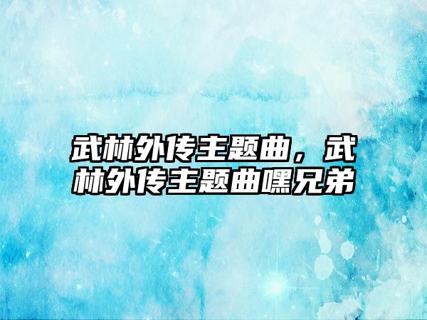 武林外傳主題曲，武林外傳主題曲嘿兄弟