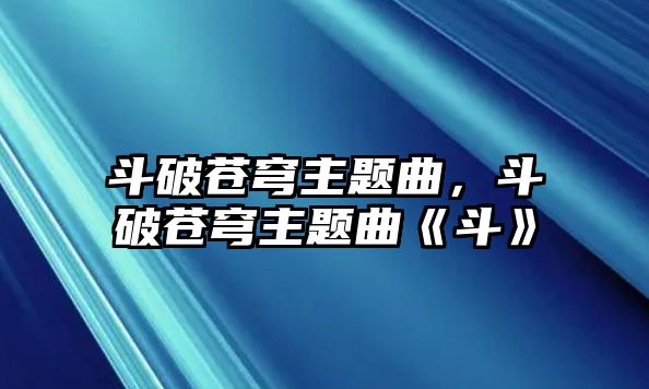 斗破蒼穹主題曲，斗破蒼穹主題曲《斗》