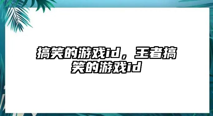 搞笑的游戲id，王者搞笑的游戲id