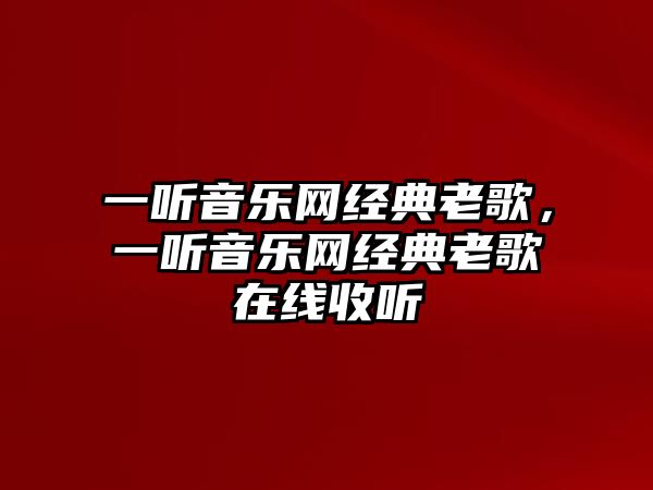 一聽音樂(lè)網(wǎng)經(jīng)典老歌，一聽音樂(lè)網(wǎng)經(jīng)典老歌在線收聽