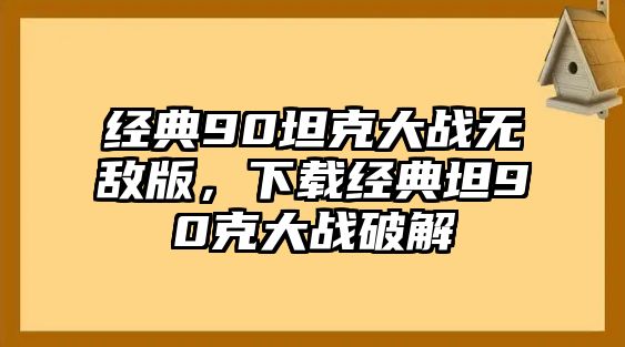 經(jīng)典90坦克大戰(zhàn)無敵版，下載經(jīng)典坦90克大戰(zhàn)破解