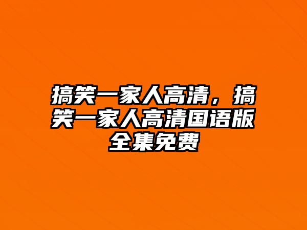 搞笑一家人高清，搞笑一家人高清國語版全集免費(fèi)