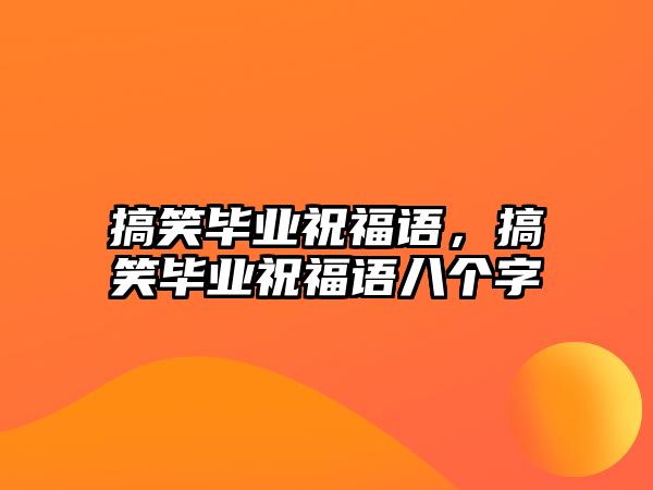 搞笑畢業(yè)祝福語(yǔ)，搞笑畢業(yè)祝福語(yǔ)八個(gè)字