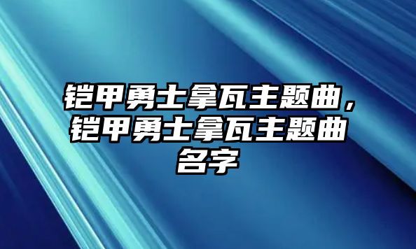 鎧甲勇士拿瓦主題曲，鎧甲勇士拿瓦主題曲名字