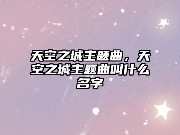 天空之城主題曲，天空之城主題曲叫什么名字