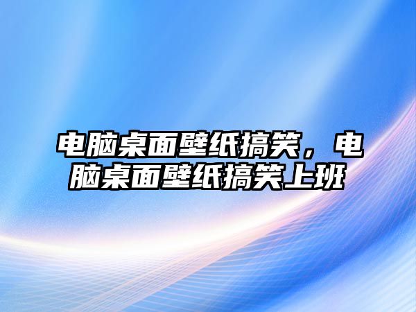 電腦桌面壁紙搞笑，電腦桌面壁紙搞笑上班