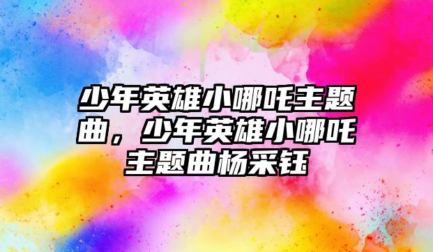 少年英雄小哪吒主題曲，少年英雄小哪吒主題曲楊采鈺