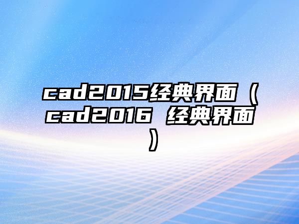 cad2015經(jīng)典界面（cad2016 經(jīng)典界面）