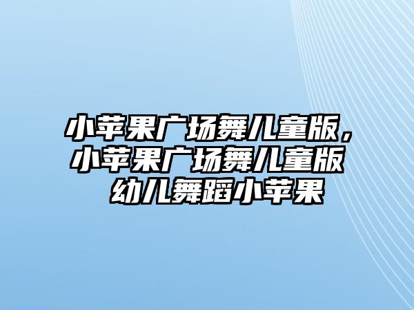 小蘋果廣場(chǎng)舞兒童版，小蘋果廣場(chǎng)舞兒童版 幼兒舞蹈小蘋果