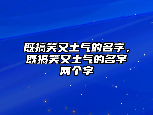 既搞笑又土氣的名字，既搞笑又土氣的名字兩個(gè)字