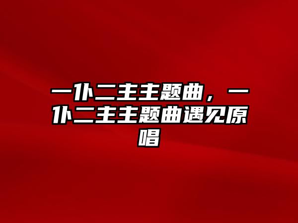 一仆二主主題曲，一仆二主主題曲遇見(jiàn)原唱