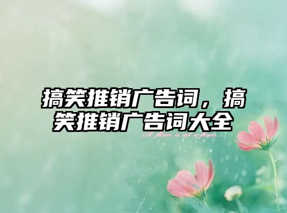 搞笑推銷廣告詞，搞笑推銷廣告詞大全