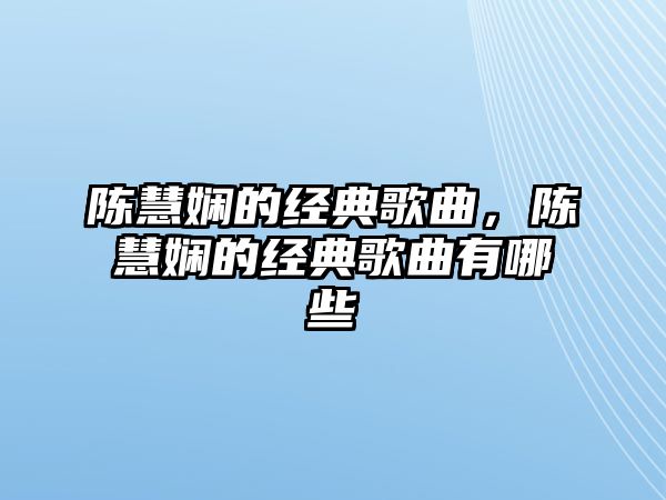 陳慧嫻的經(jīng)典歌曲，陳慧嫻的經(jīng)典歌曲有哪些