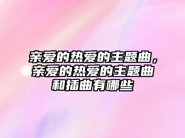 親愛的熱愛的主題曲，親愛的熱愛的主題曲和插曲有哪些