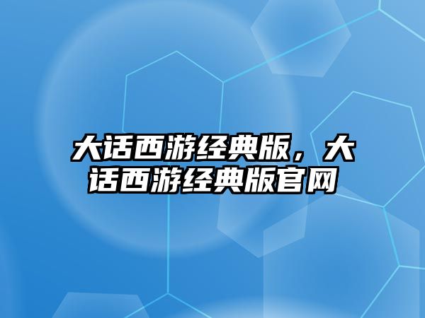 大話西游經典版，大話西游經典版官網(wǎng)