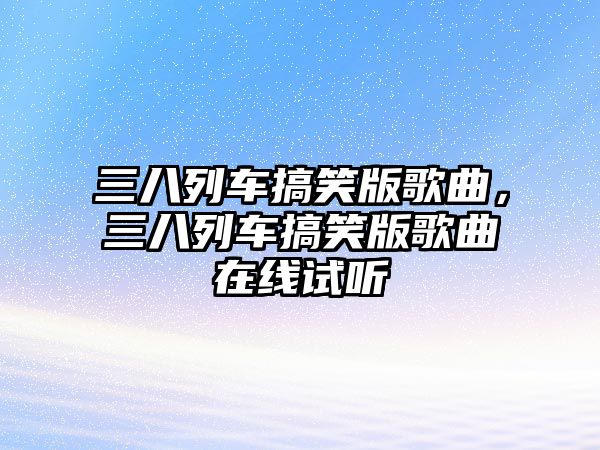 三八列車搞笑版歌曲，三八列車搞笑版歌曲在線試聽