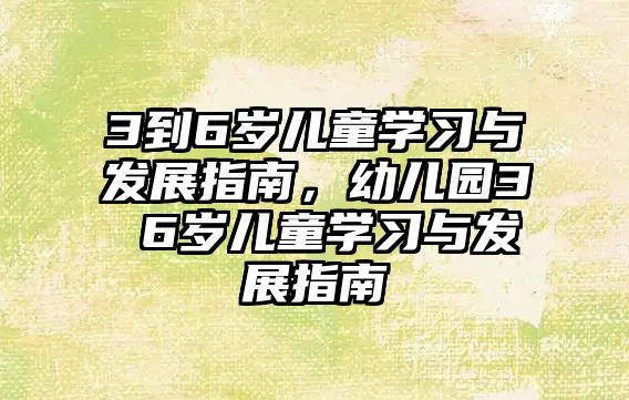 3到6歲兒童學(xué)習(xí)與發(fā)展指南，幼兒園3 6歲兒童學(xué)習(xí)與發(fā)展指南