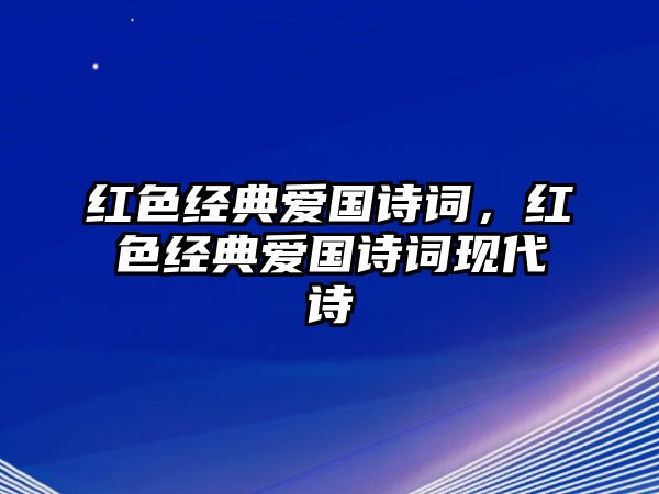 紅色經(jīng)典愛(ài)國(guó)詩(shī)詞，紅色經(jīng)典愛(ài)國(guó)詩(shī)詞現(xiàn)代詩(shī)