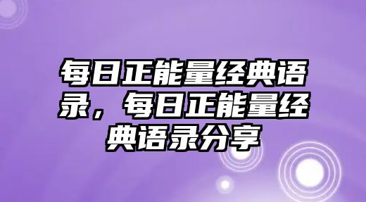 每日正能量經(jīng)典語(yǔ)錄，每日正能量經(jīng)典語(yǔ)錄分享