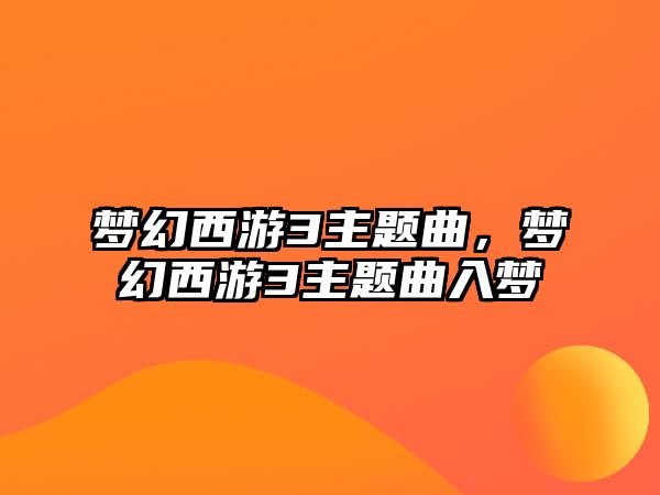 夢幻西游3主題曲，夢幻西游3主題曲入夢