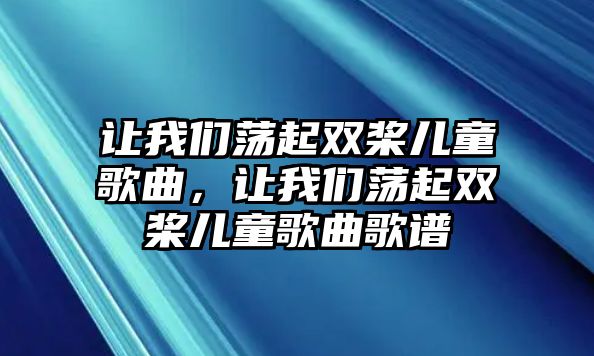 讓我們蕩起雙槳兒童歌曲，讓我們蕩起雙槳兒童歌曲歌譜