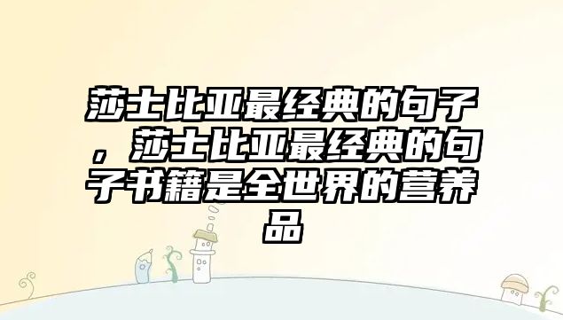 莎士比亞最經(jīng)典的句子，莎士比亞最經(jīng)典的句子書籍是全世界的營養(yǎng)品