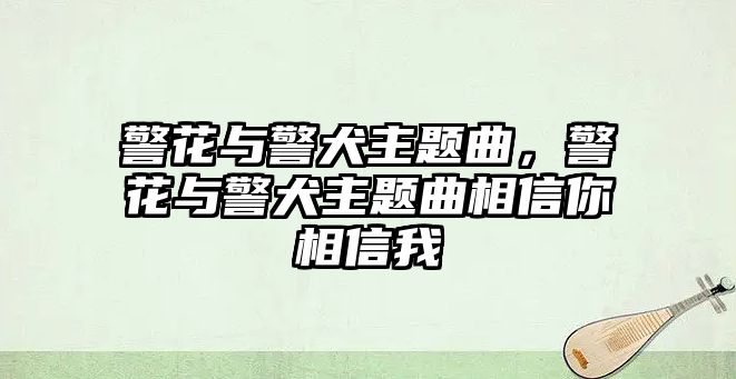 警花與警犬主題曲，警花與警犬主題曲相信你相信我