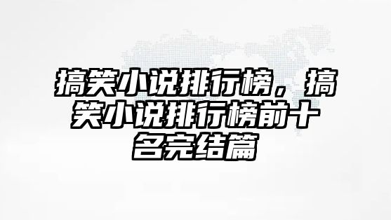 搞笑小說排行榜，搞笑小說排行榜前十名完結(jié)篇