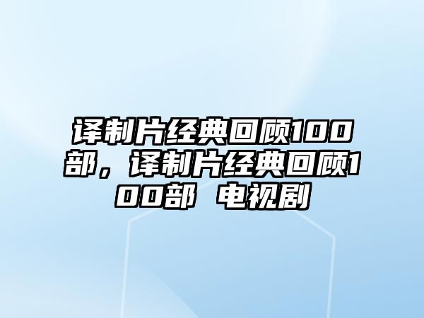 譯制片經(jīng)典回顧100部，譯制片經(jīng)典回顧100部 電視劇