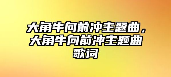 大角牛向前沖主題曲，大角牛向前沖主題曲歌詞