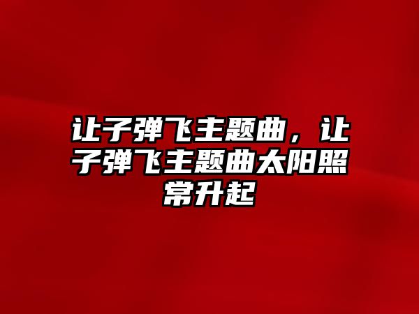 讓子彈飛主題曲，讓子彈飛主題曲太陽照常升起