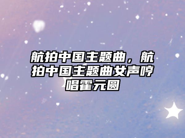 航拍中國主題曲，航拍中國主題曲女聲哼唱霍元圓