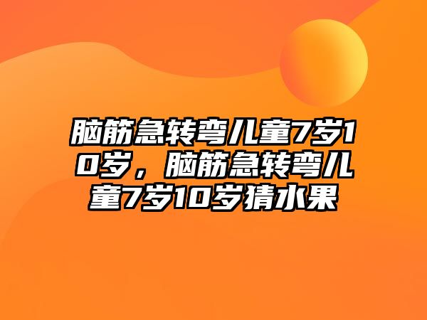 腦筋急轉彎兒童7歲10歲，腦筋急轉彎兒童7歲10歲猜水果