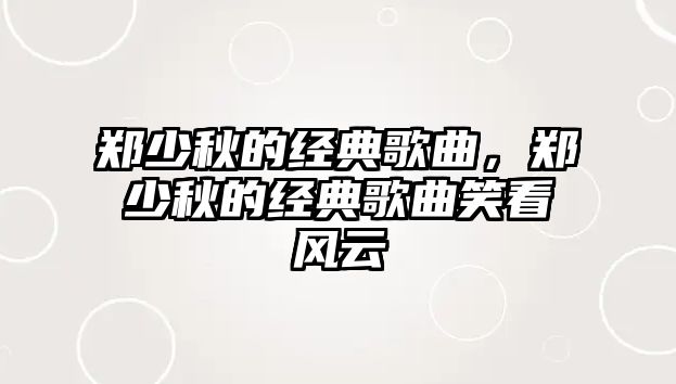 鄭少秋的經(jīng)典歌曲，鄭少秋的經(jīng)典歌曲笑看風(fēng)云