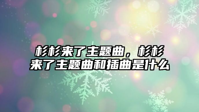 杉杉來了主題曲，杉杉來了主題曲和插曲是什么