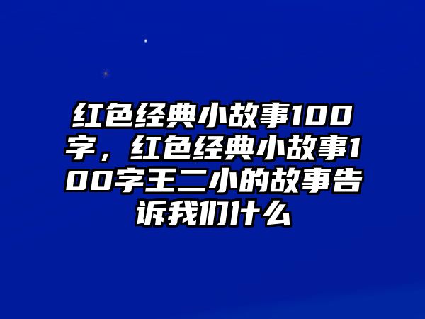 紅色經(jīng)典小故事100字，紅色經(jīng)典小故事100字王二小的故事告訴我們什么