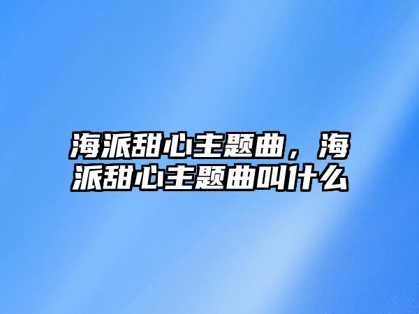 海派甜心主題曲，海派甜心主題曲叫什么