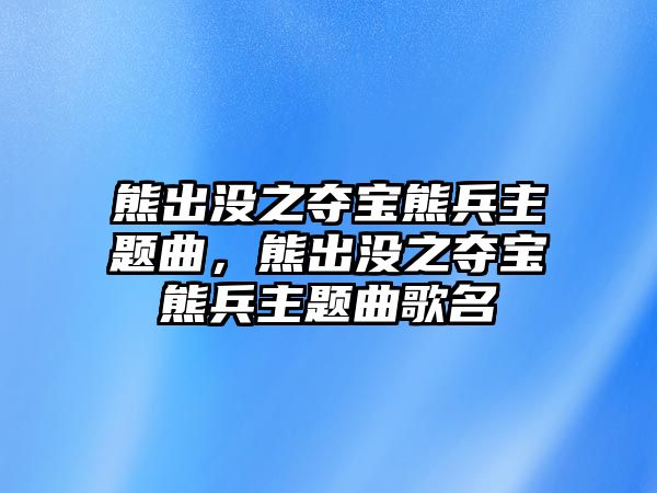 熊出沒之奪寶熊兵主題曲，熊出沒之奪寶熊兵主題曲歌名